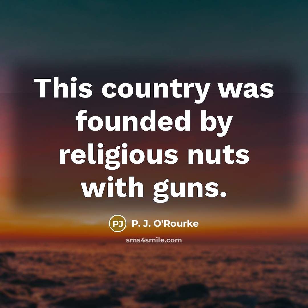 “This country was founded by religious nuts with guns.…” quote by P. J. O'Rourke