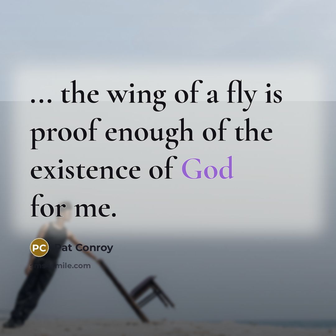 “... the wing of a fly is proof enough of…” quote by Pat Conroy