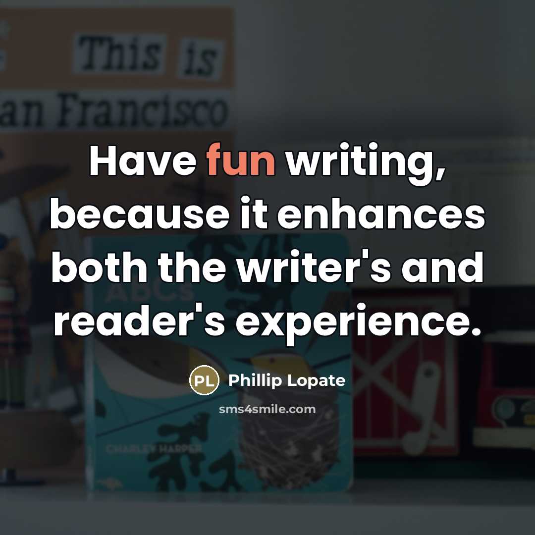 “Have fun writing, because it enhances both the writer's and…” quote by Phillip Lopate