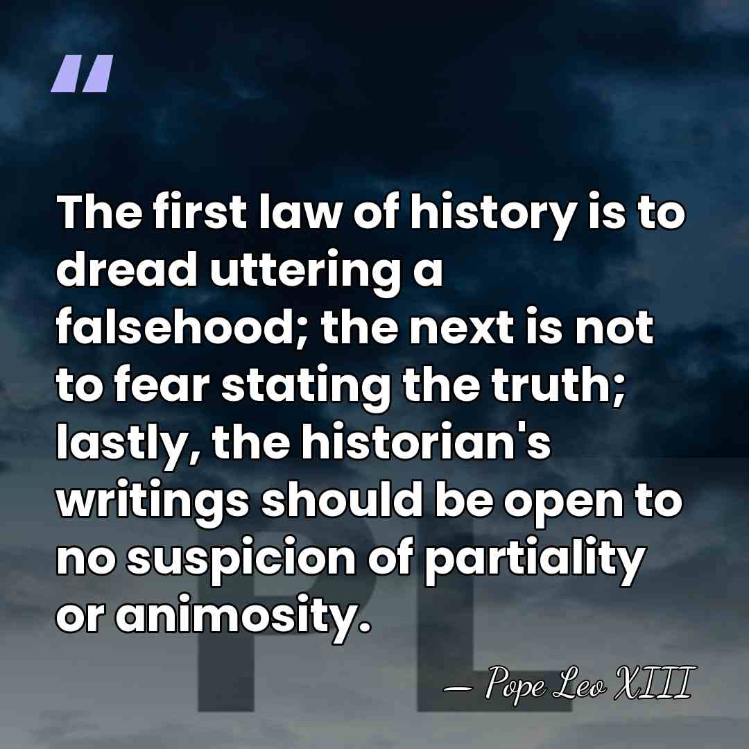 The first law of history is to dread uttering a falsehood; the&hellip; - Pope Leo XIII