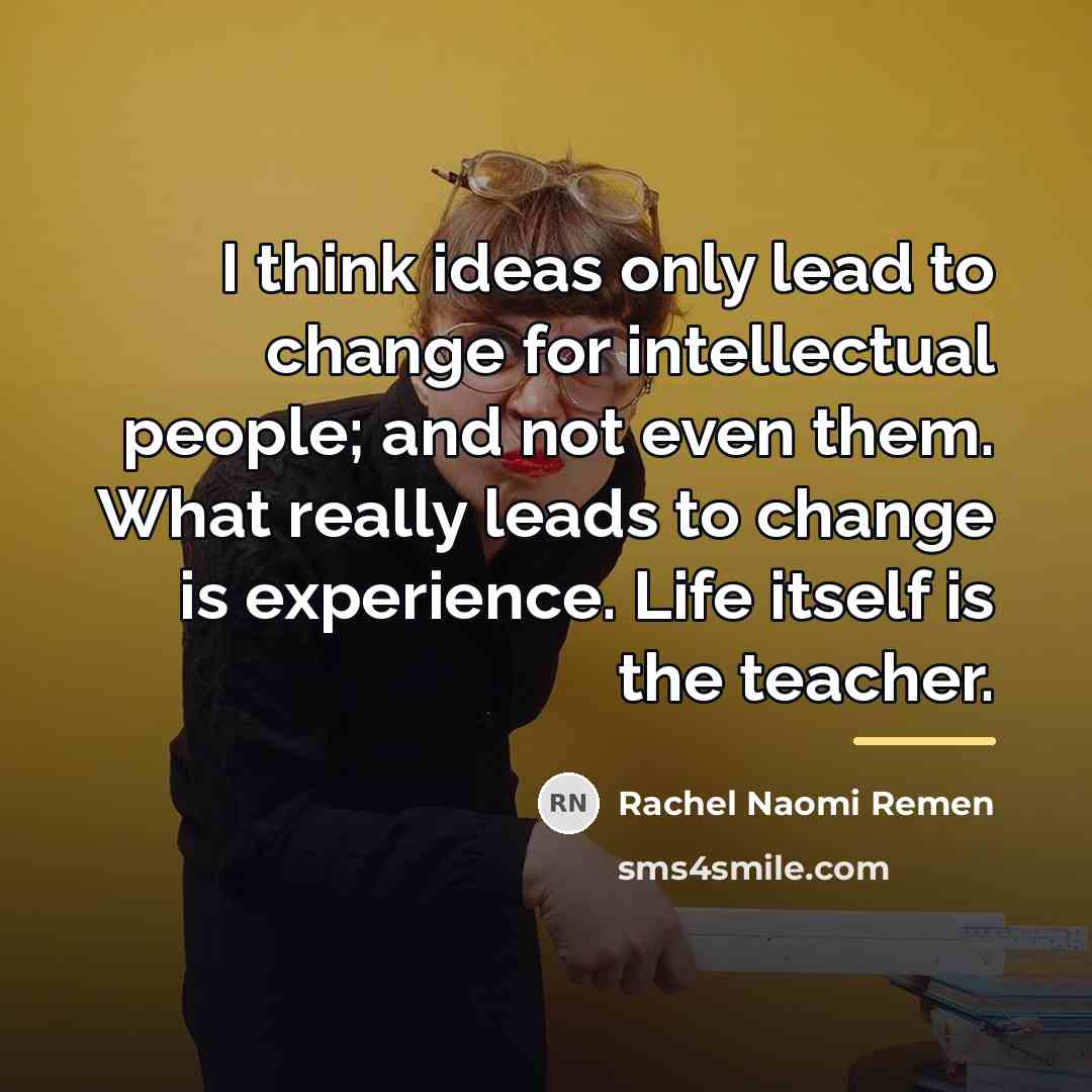 “I think ideas only lead to change for intellectual people;…” quote by Rachel Naomi Remen