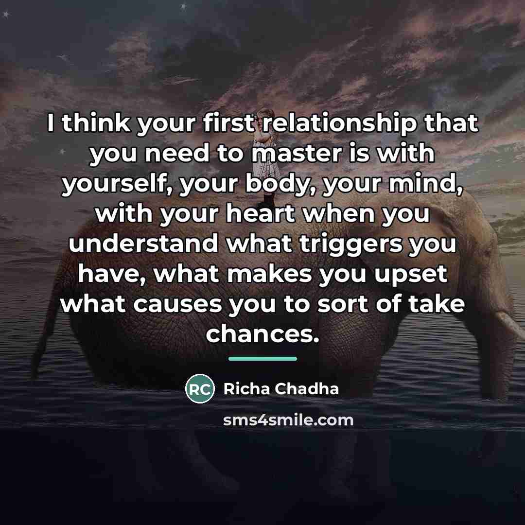 “I think your first relationship that you need to master…” quote by Richa Chadha