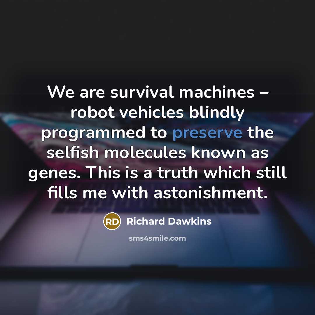“We are survival machines – robot vehicles blindly programmed to…” quote by Richard Dawkins