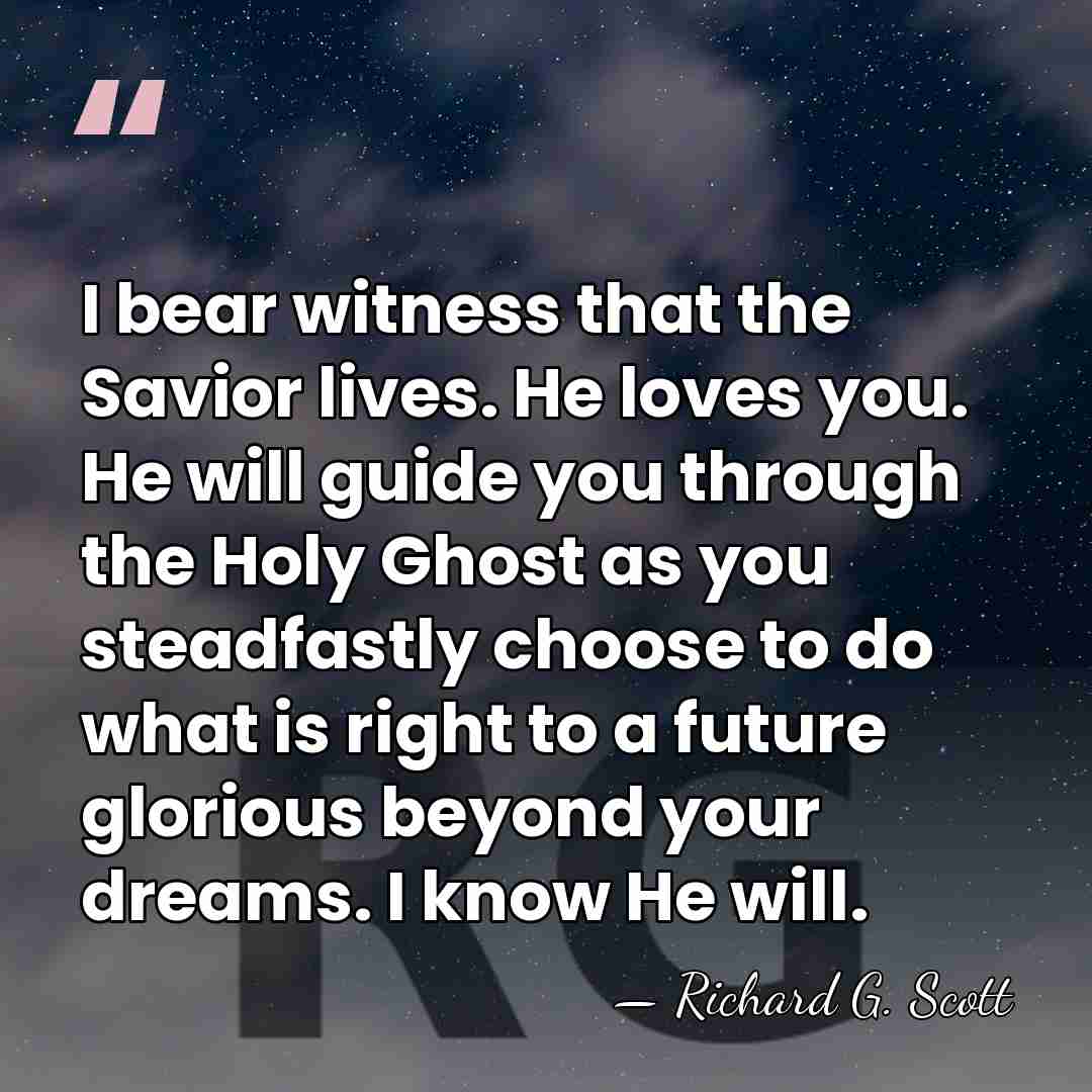 I bear witness that the Savior lives. He loves you. He will&hellip; - Richard G. Scott