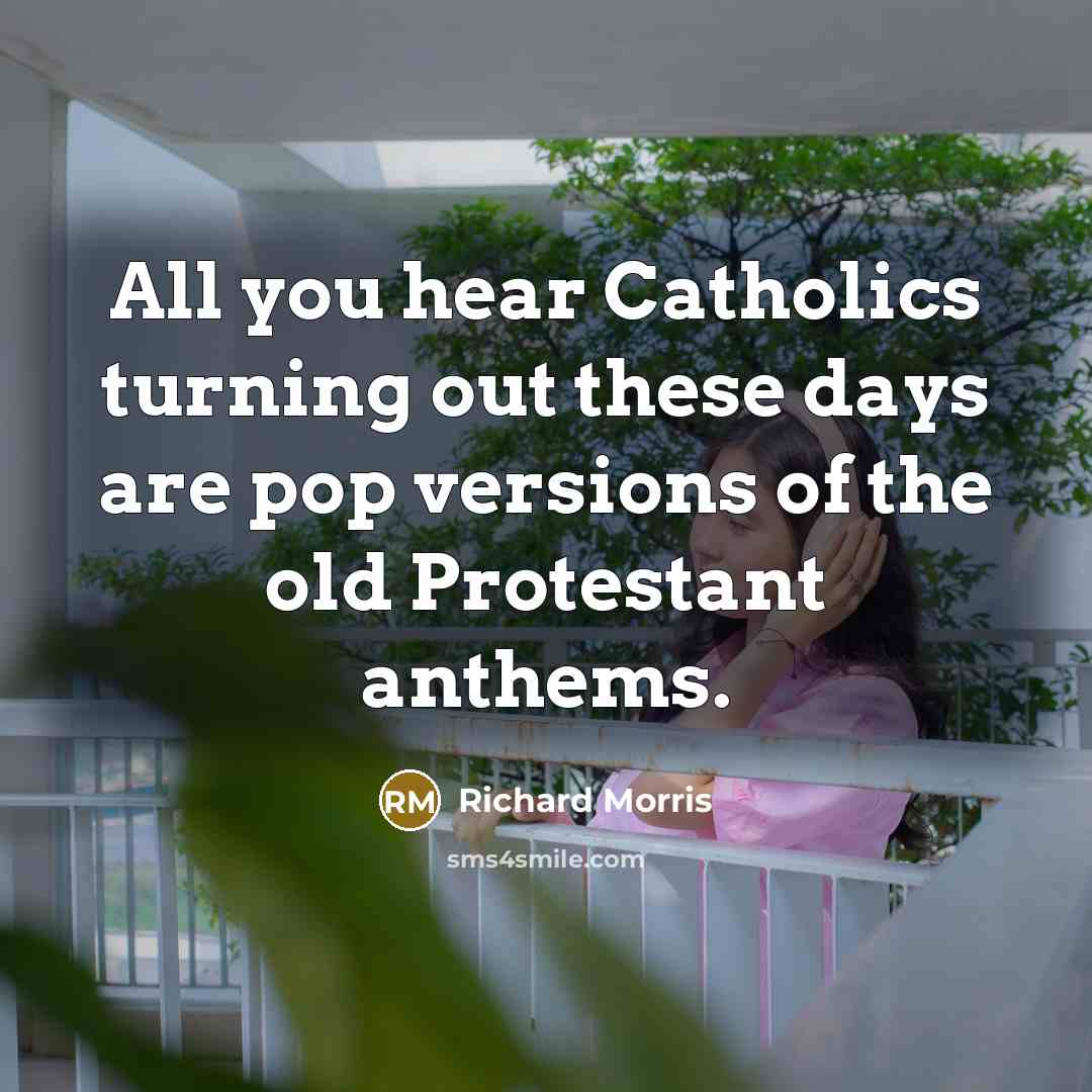 “All you hear Catholics turning out these days are pop…” quote by Richard Morris