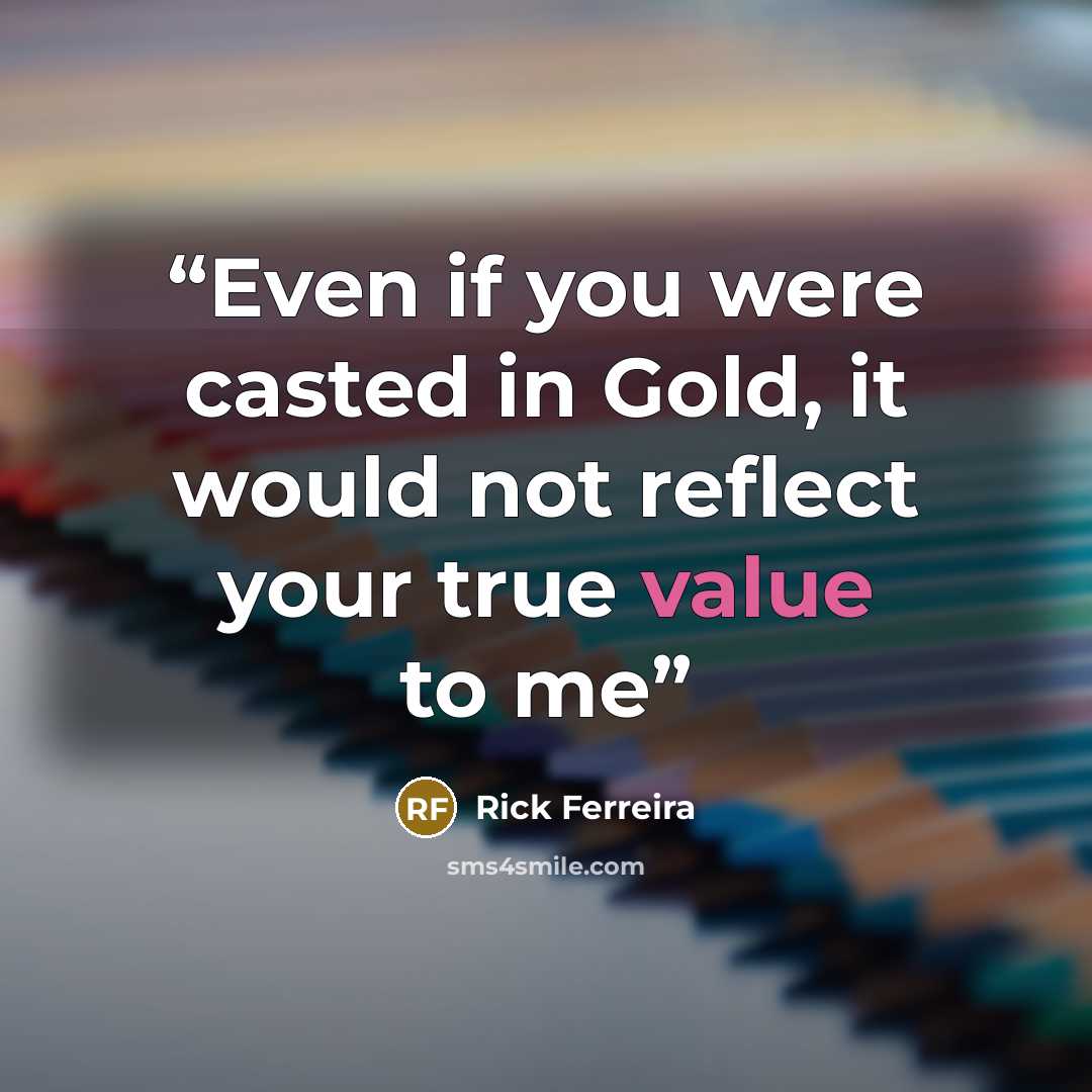 “Even if you were casted in Gold, it would not reflect your true value to me” quote by Rick Ferreira