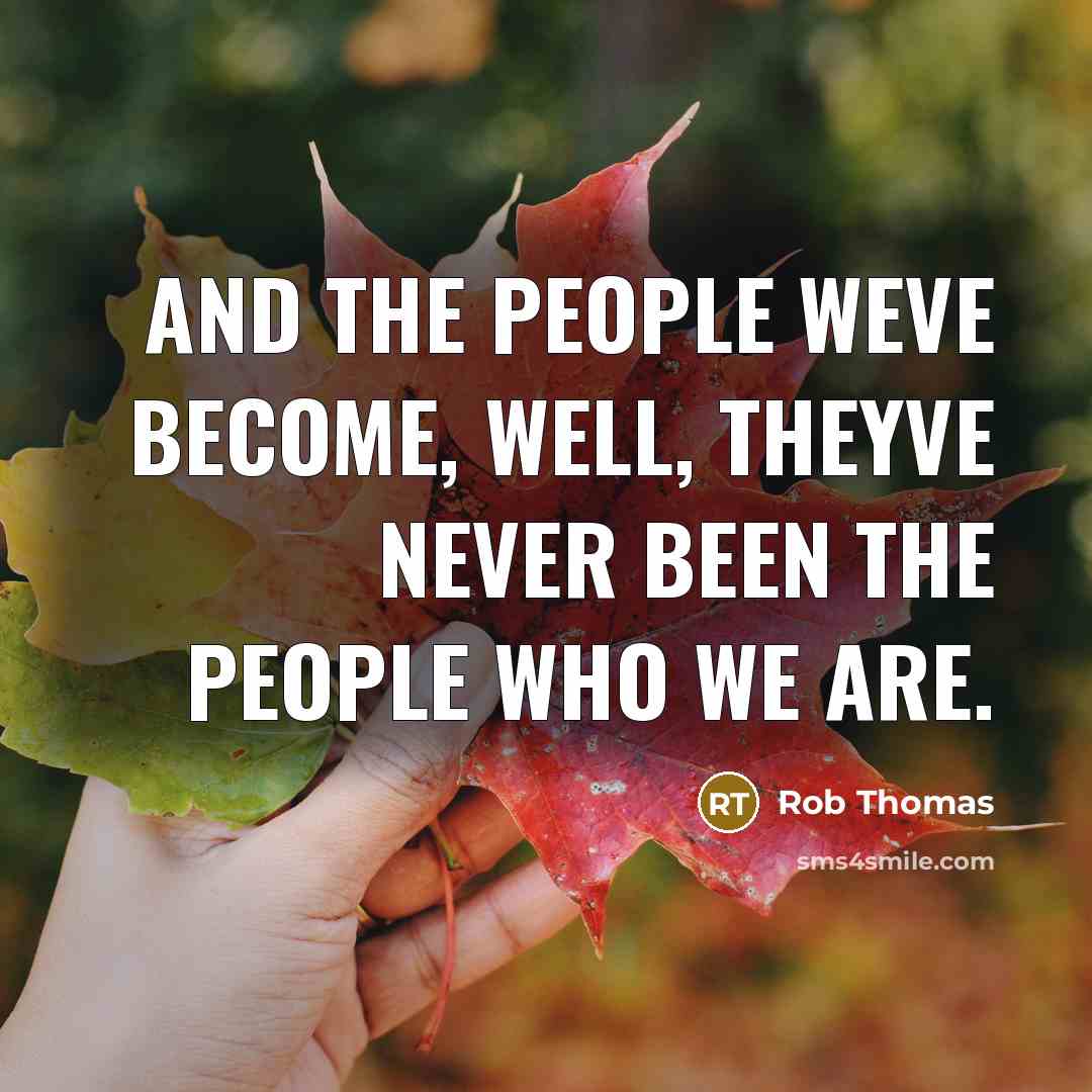 “And the people weve become, well, theyve never been the…” quote by Rob Thomas