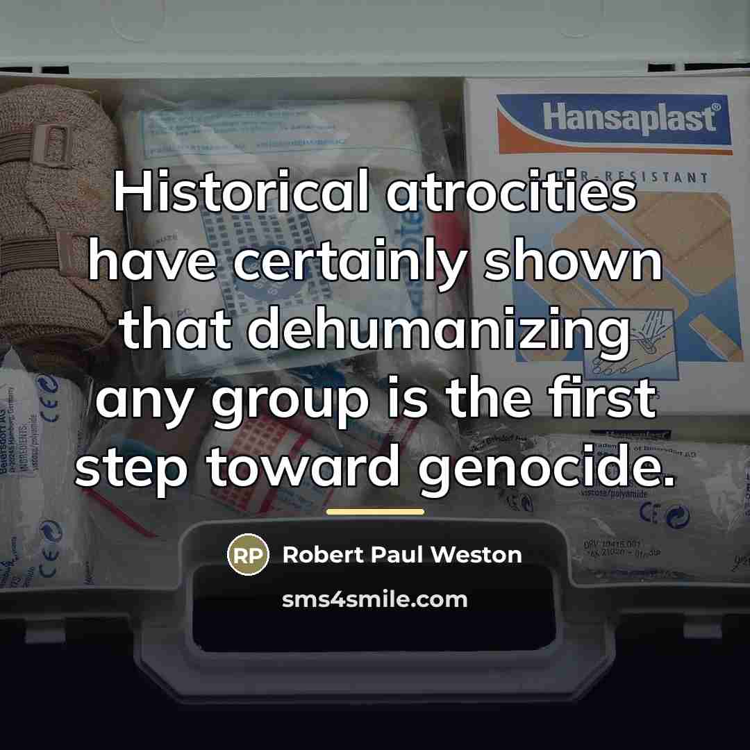 “Historical atrocities have certainly shown that dehumanizing any group is…” quote by Robert Paul Weston