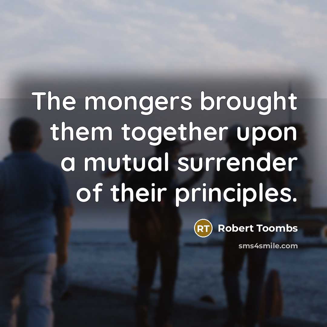 “The mongers brought them together upon a mutual surrender of…” quote by Robert Toombs