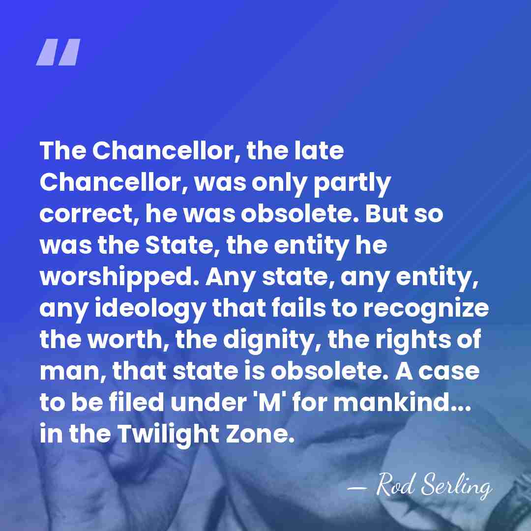 The Chancellor, the late Chancellor, was only partly correct, he was obsolete.&hellip; - Rod Serling