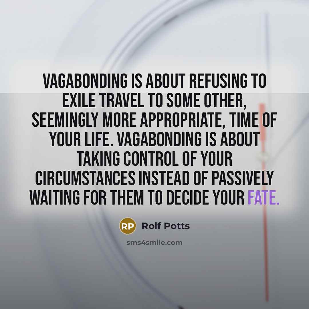 “Vagabonding is about refusing to exile travel to some other,…” quote by Rolf Potts