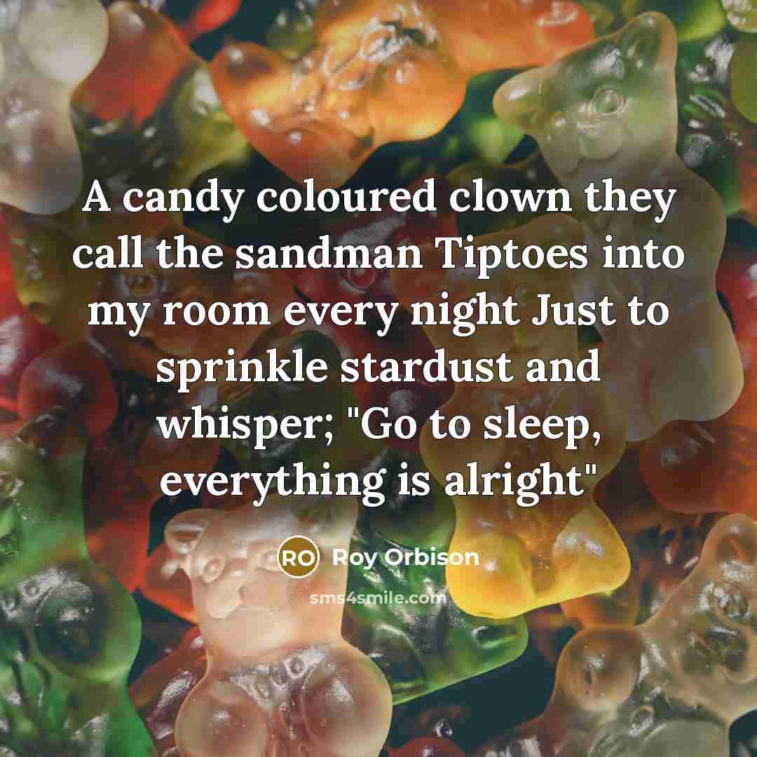 “A candy coloured clown they call the sandman Tiptoes into…” quote by Roy Orbison