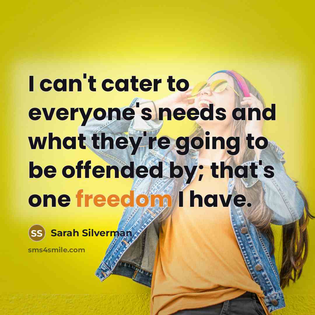 “I can't cater to everyone's needs and what they're going…” quote by Sarah Silverman