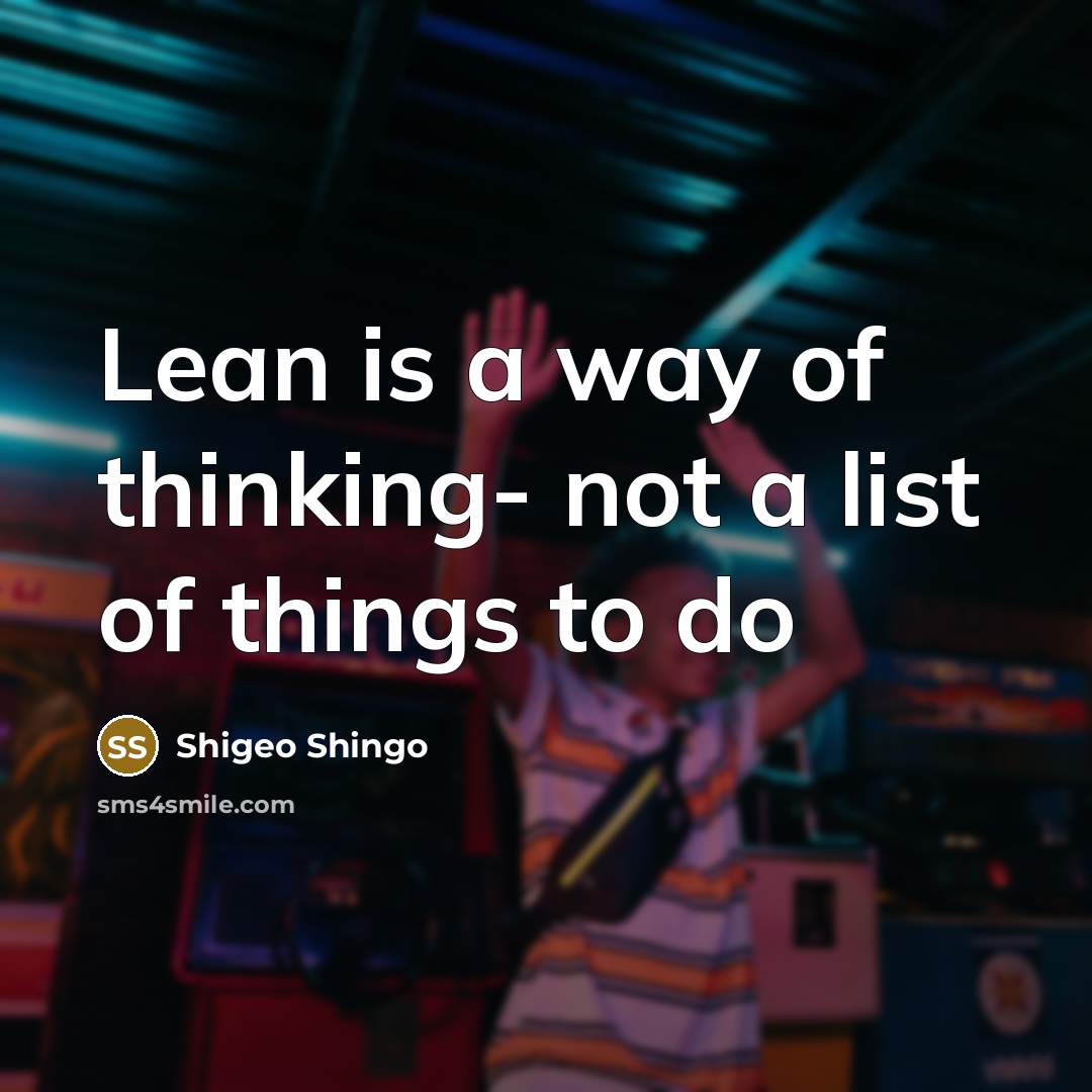 “Lean is a way of thinking- not a list of things to do” quote by Shigeo Shingo