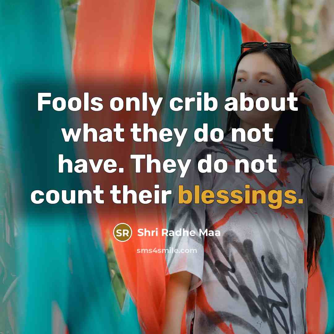 “Fools only crib about what they do not have. They do not count their blessings.” quote by Shri Radhe Maa