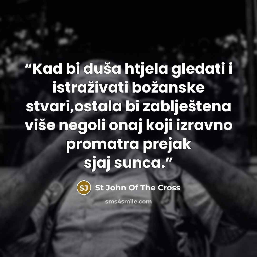 “Kad bi duša htjela gledati i istraživati božanske stvari,ostala bi zablještena više negoli onaj koji izravno promatra prejak sjaj sunca.” quote by St John of the Cross