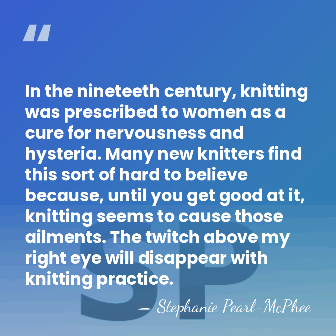 In the nineteeth century, knitting was prescribed to women as a cure&hellip; - Stephanie Pearl-McPhee
