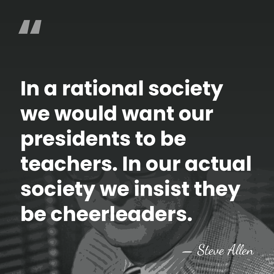 In a rational society we would want our presidents to be teachers.&hellip; - Steve Allen