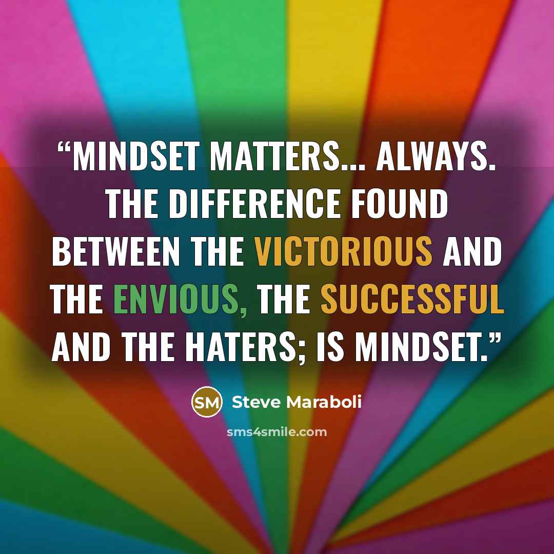 “Mindset matters... always. The difference found between the victorious and the envious, the successful and the haters; is mindset.” quote by Steve Maraboli