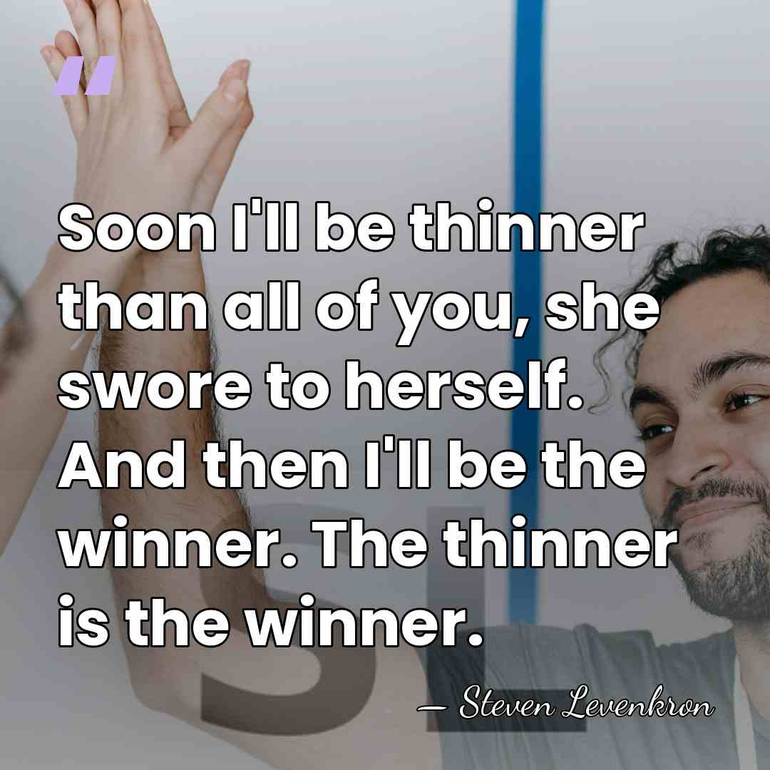 Soon I'll be thinner than all of you, she swore to herself.&hellip; - Steven Levenkron
