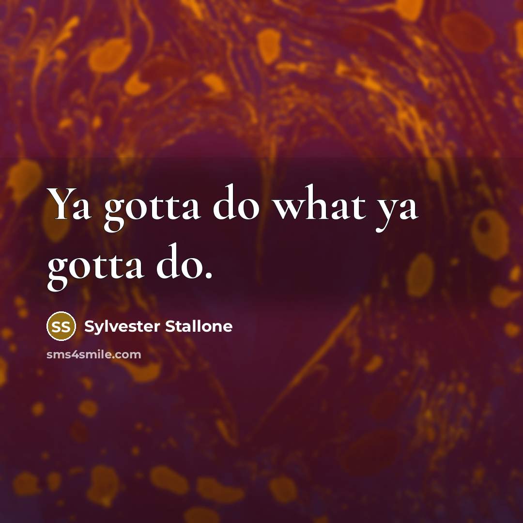 “Ya gotta do what ya gotta do.…” quote by Sylvester Stallone