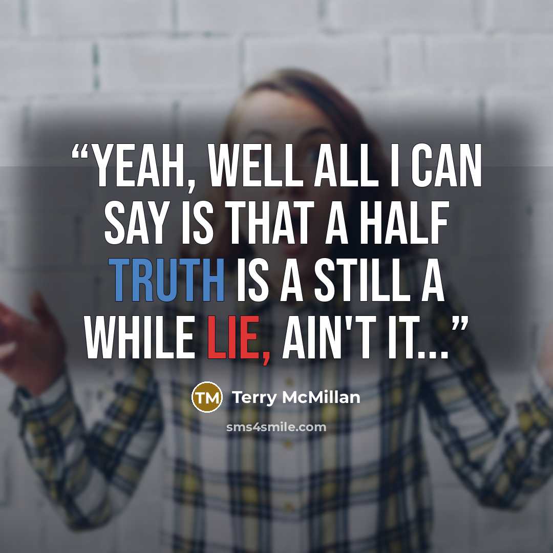 “Yeah, well all I can say is that a half truth is a still a while lie, ain't it...” quote by Terry McMillan