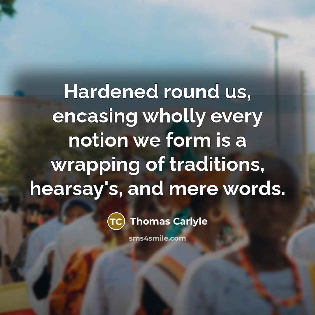 “Hardened round us, encasing wholly every notion we form is…” quote by Thomas Carlyle