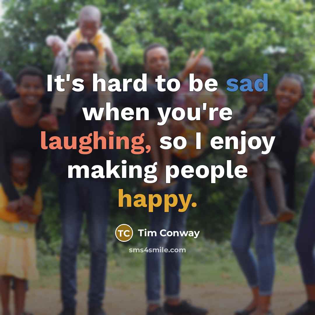“It's hard to be sad when you're laughing, so I enjoy making people happy.” quote by Tim Conway