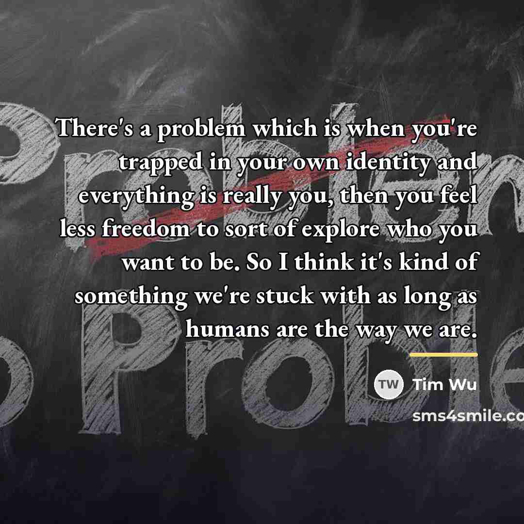 “There's a problem which is when you're trapped in your…” quote by Tim Wu