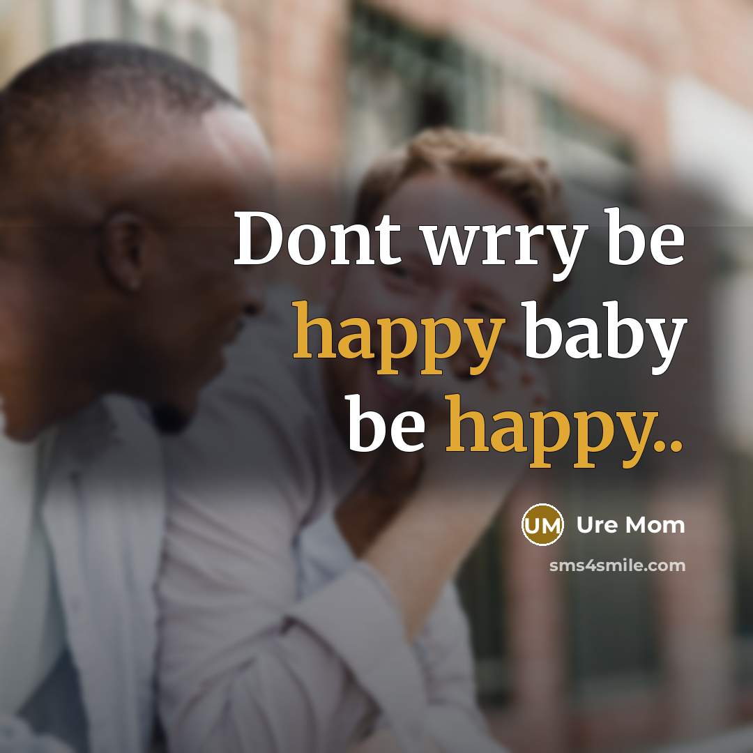 “Dont wrry be happy baby be happy..” quote by Ure Mom