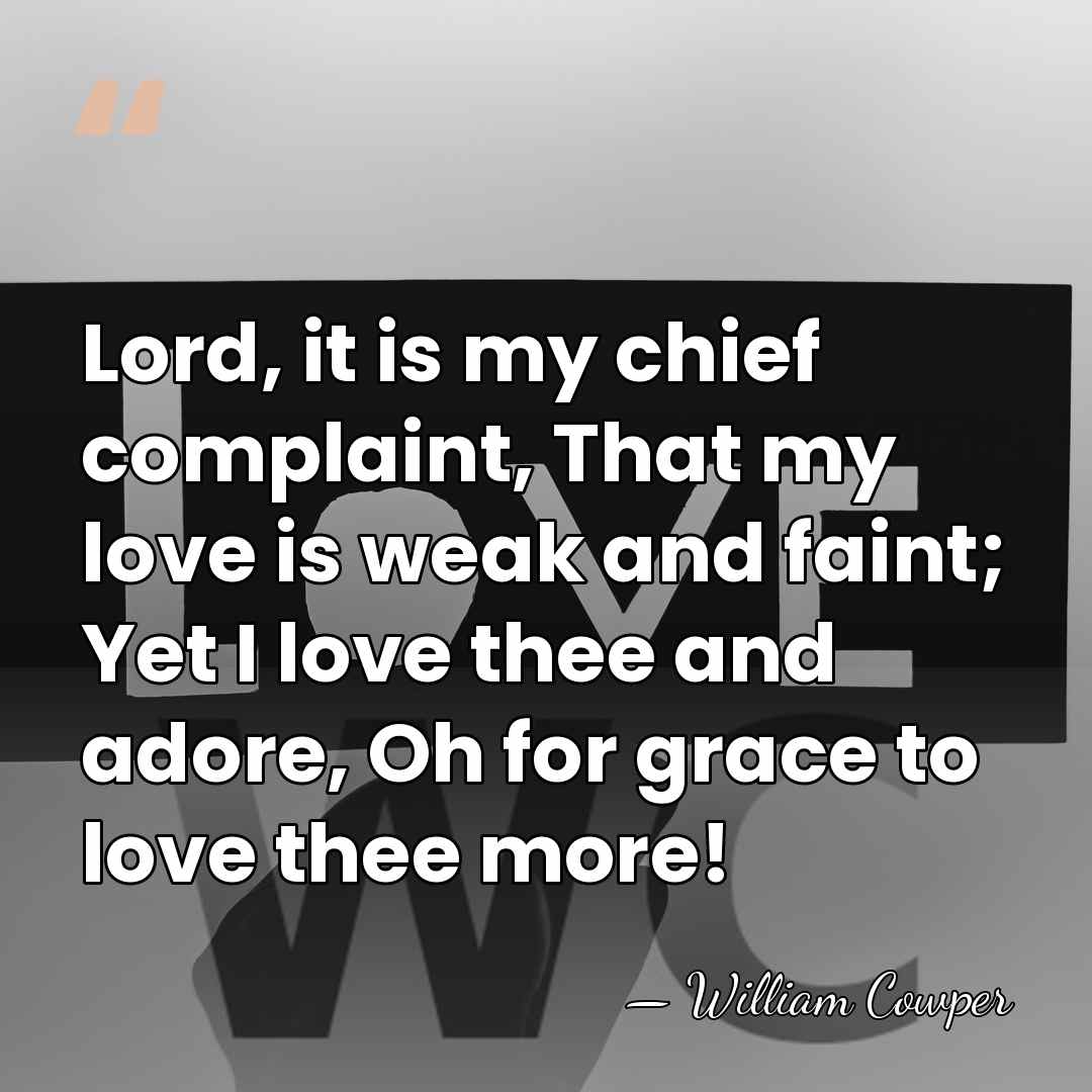Lord, it is my chief complaint, That my love is weak and&hellip; - William Cowper
