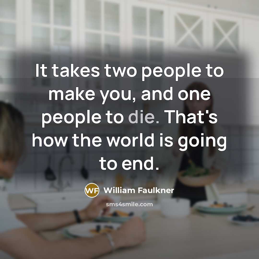 “It takes two people to make you, and one people…” quote by William Faulkner