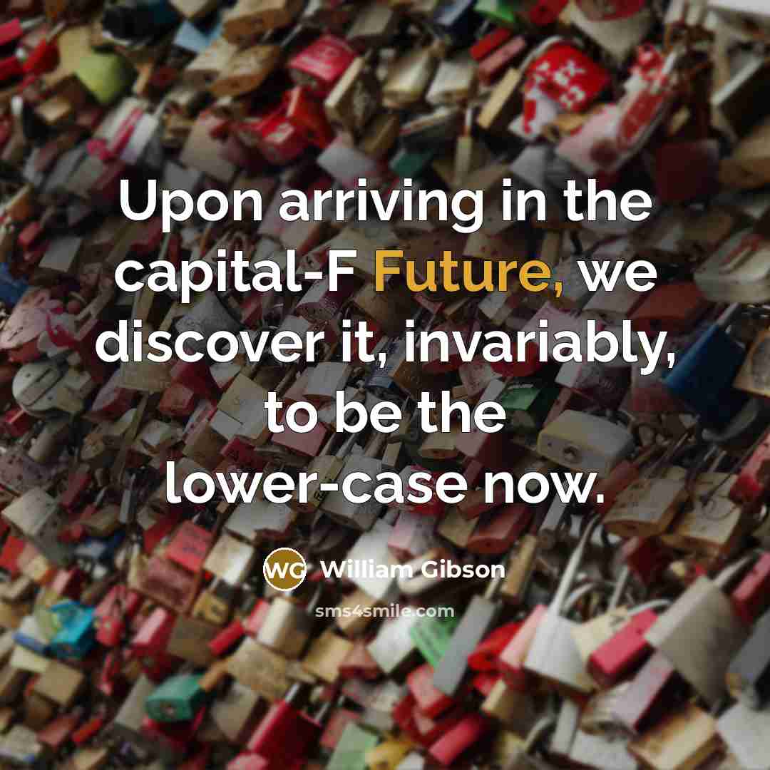 “Upon arriving in the capital-F Future, we discover it, invariably,…” quote by William Gibson