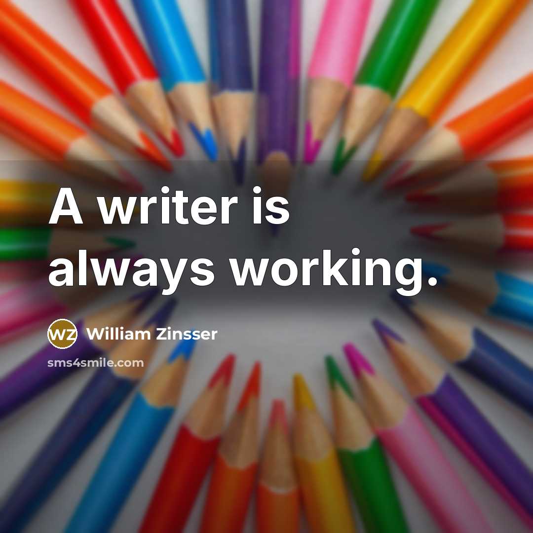 “A writer is always working.…” quote by William Zinsser