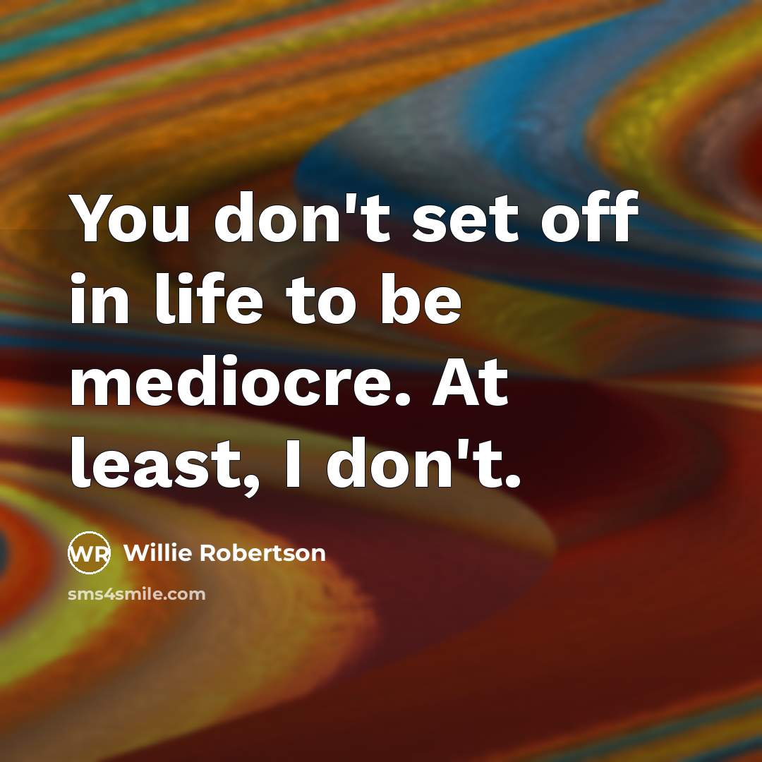 “You don't set off in life to be mediocre. At…” quote by Willie Robertson