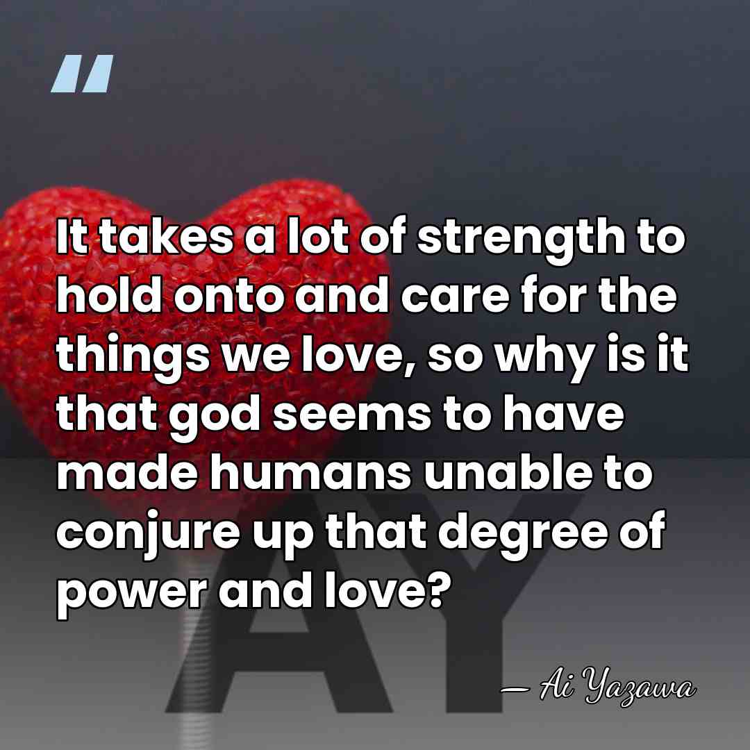 It takes a lot of strength to hold onto and care for&hellip; - Ai Yazawa
