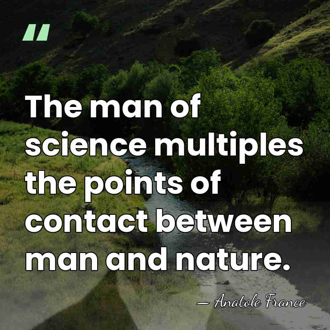 The man of science multiples the points of contact between man and&hellip; - Anatole France