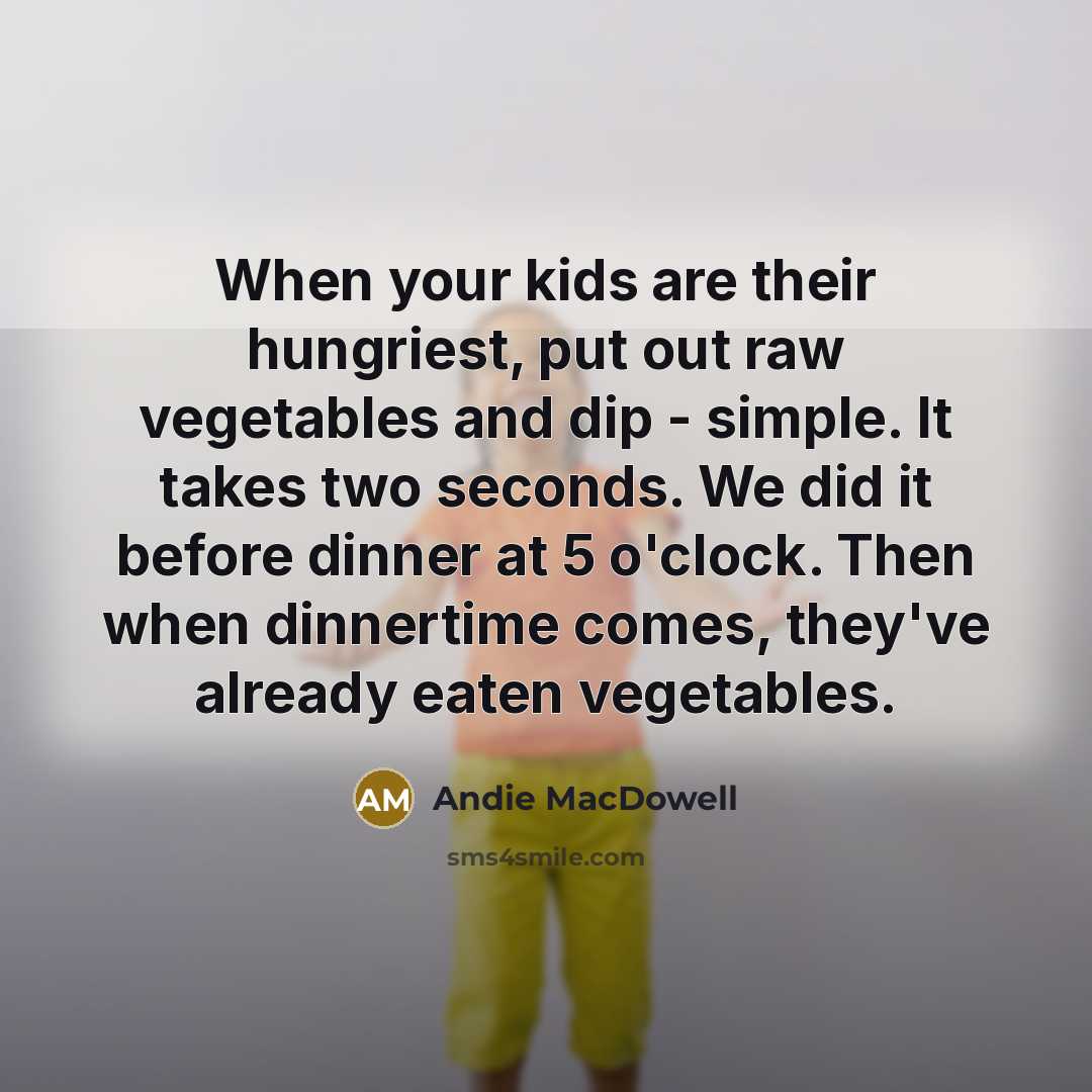 “When your kids are their hungriest, put out raw vegetables…” quote by Andie MacDowell