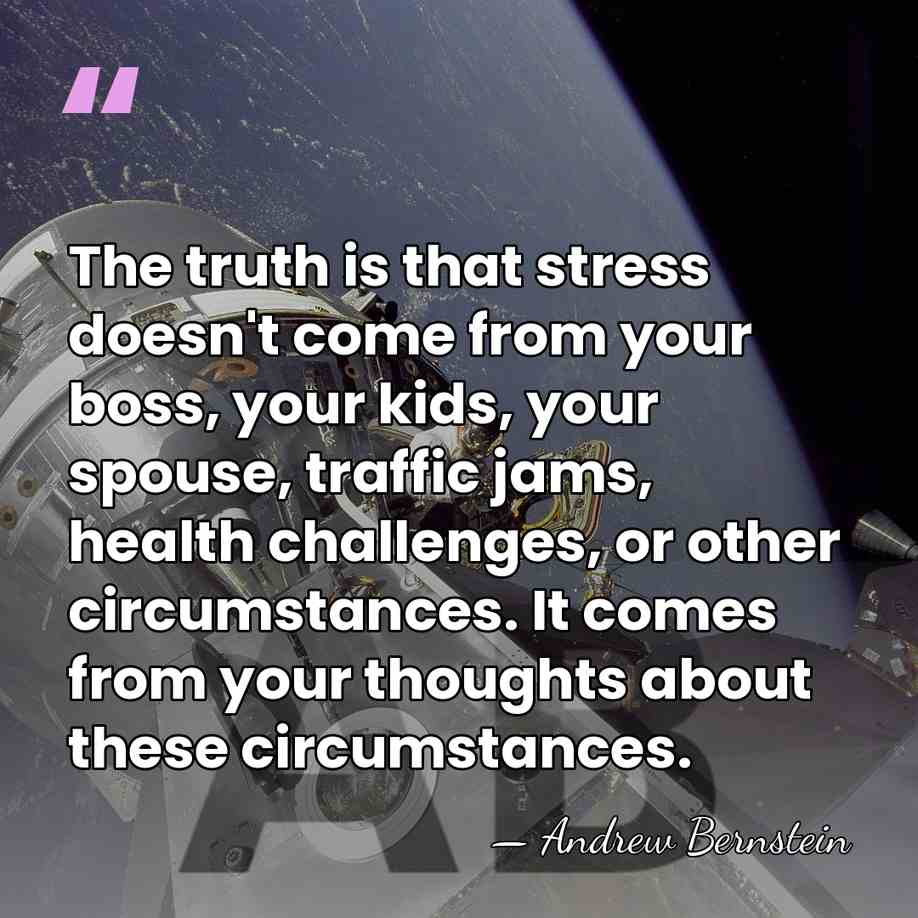 The truth is that stress doesn't come from your boss, your kids,&hellip; - Andrew Bernstein
