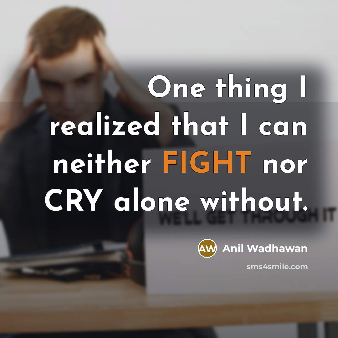 “One thing I realized that I can neither FIGHT nor…” quote by Anil Wadhawan