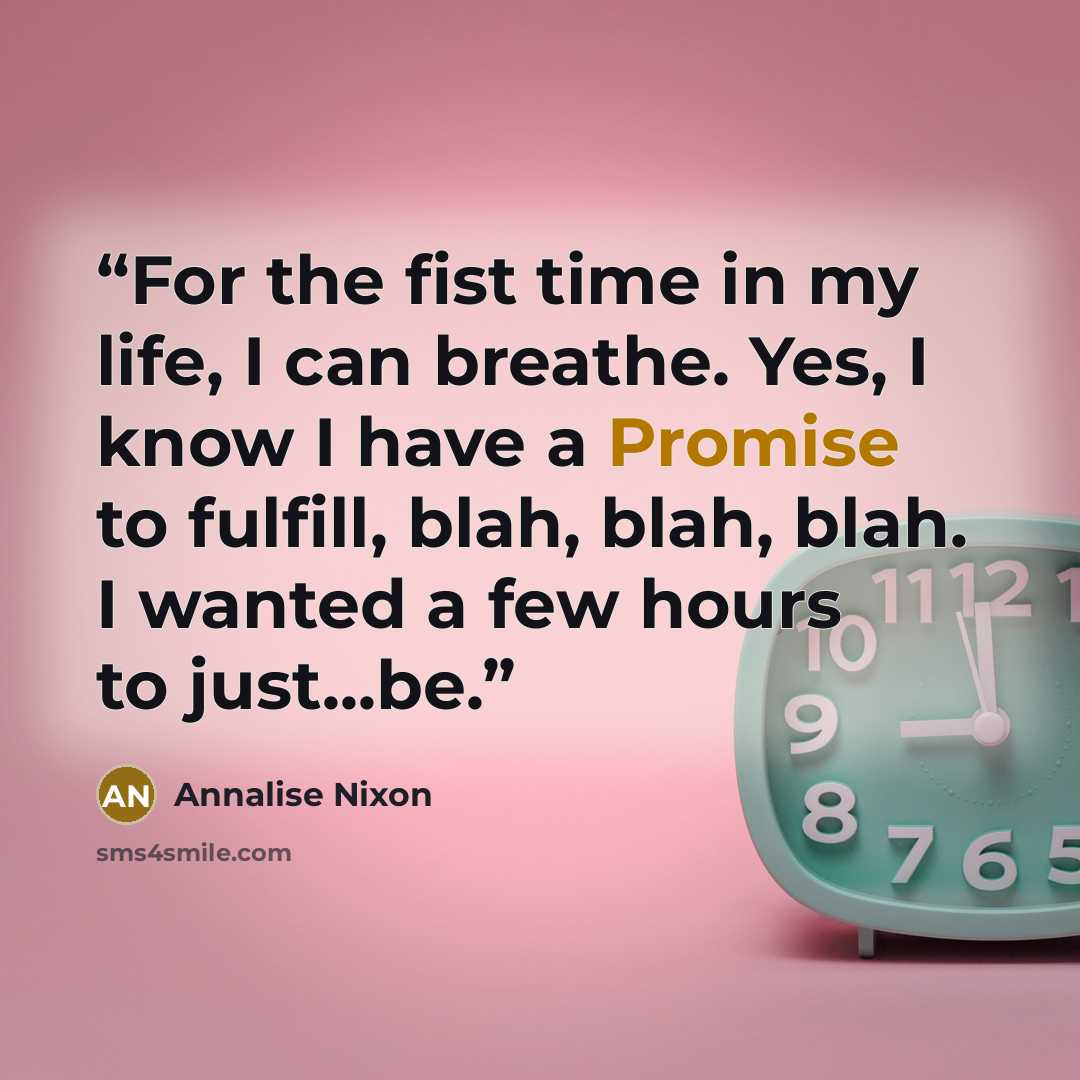 “For the fist time in my life, I can breathe. Yes, I know I have a Promise to fulfill, blah, blah, blah. I wanted a few hours to just...be.” quote by Annalise Nixon