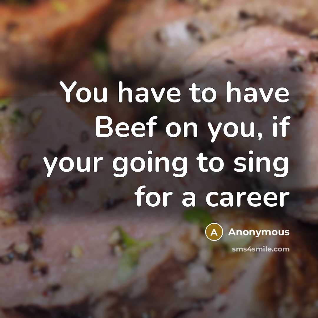 “You have to have Beef on you, if your going to sing for a career” quote by Anonymous