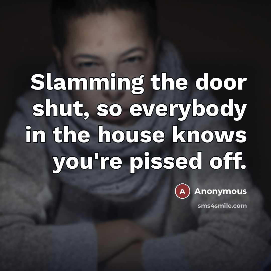 “Slamming the door shut, so everybody in the house knows…” quote by Anonymous