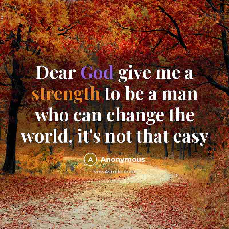“Dear God give me a strength to be a man…” quote by Anonymous
