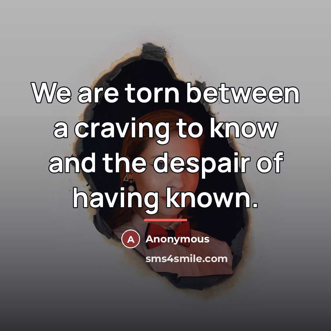 “We are torn between a craving to know and the…” quote by Anonymous