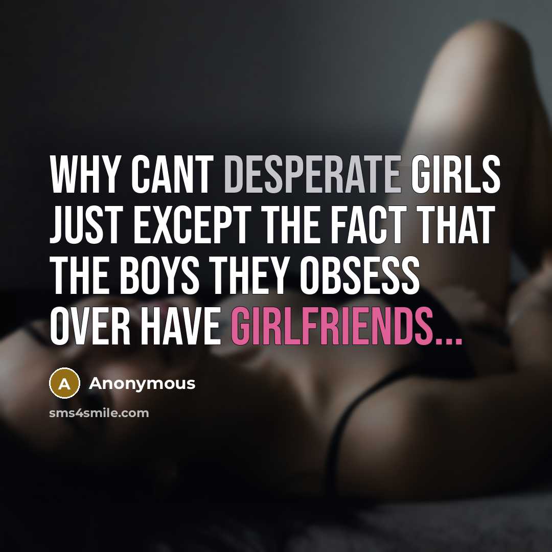“Why cant desperate girls just except the fact that the boys they obsess over have girlfriends...” quote by Anonymous