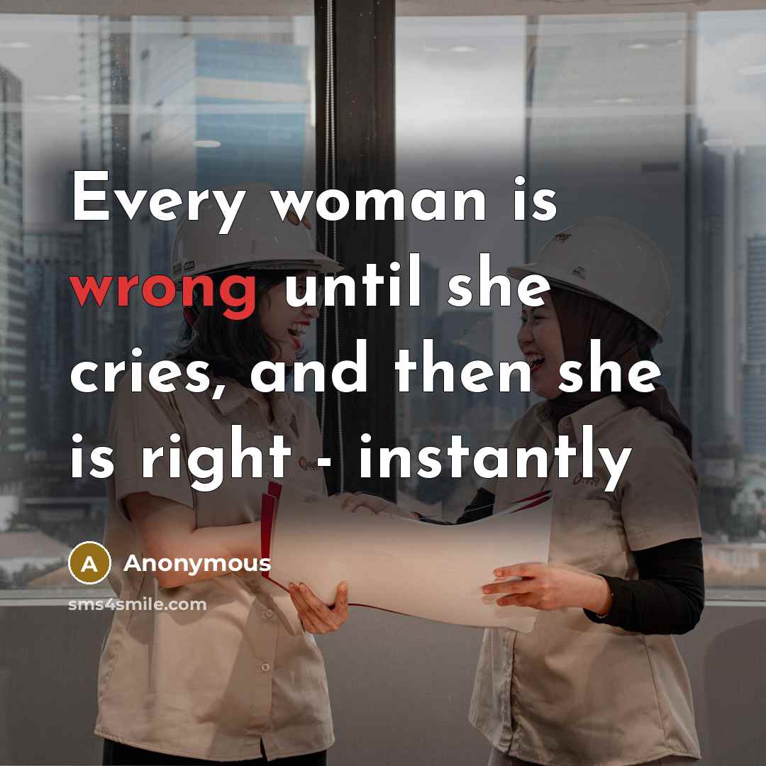 “Every woman is wrong until she cries, and then she…” quote by Anonymous