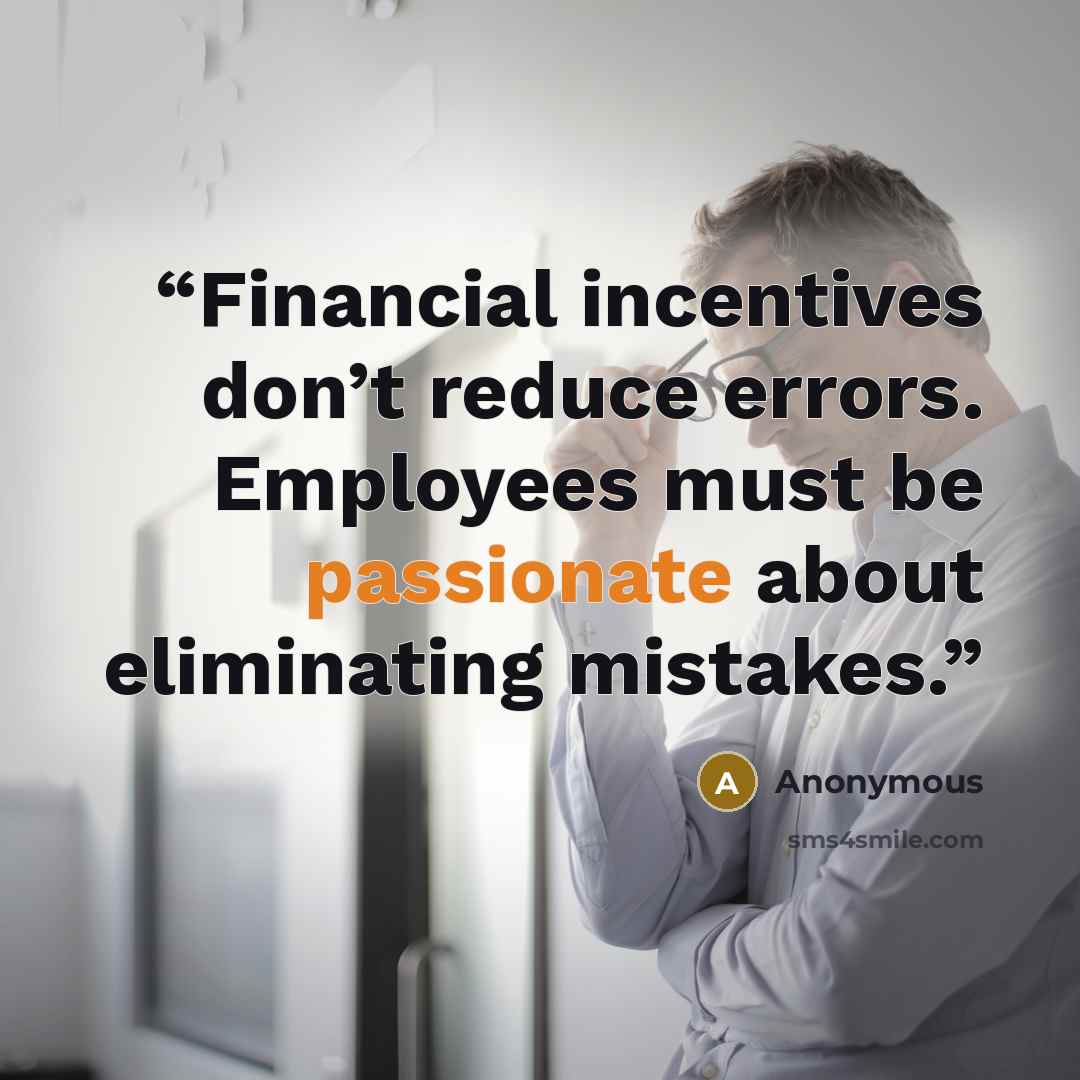 “Financial incentives don’t reduce errors. Employees must be passionate about eliminating mistakes.” quote by Anonymous