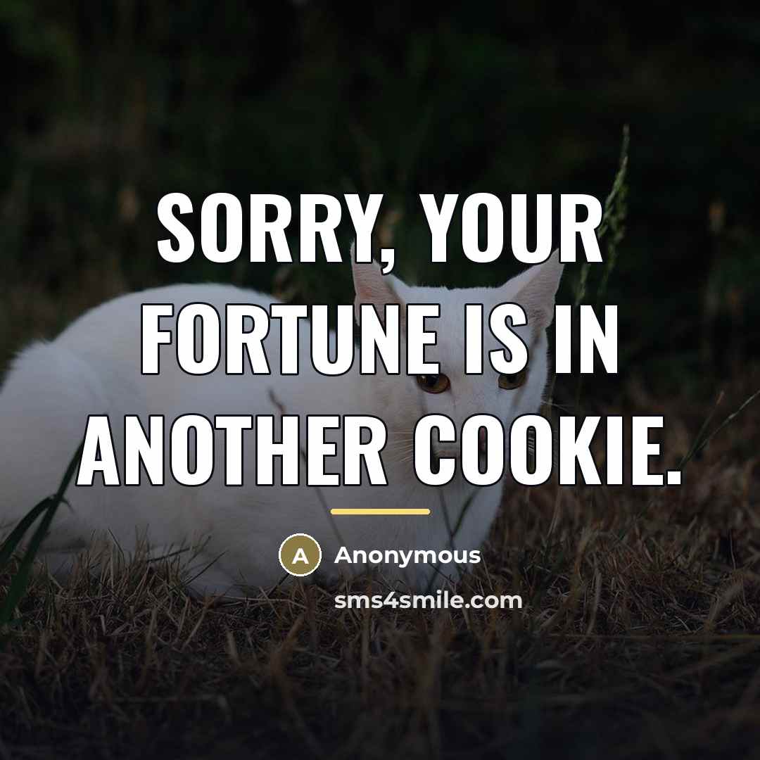 “Sorry, your fortune is in another cookie.…” quote by Anonymous