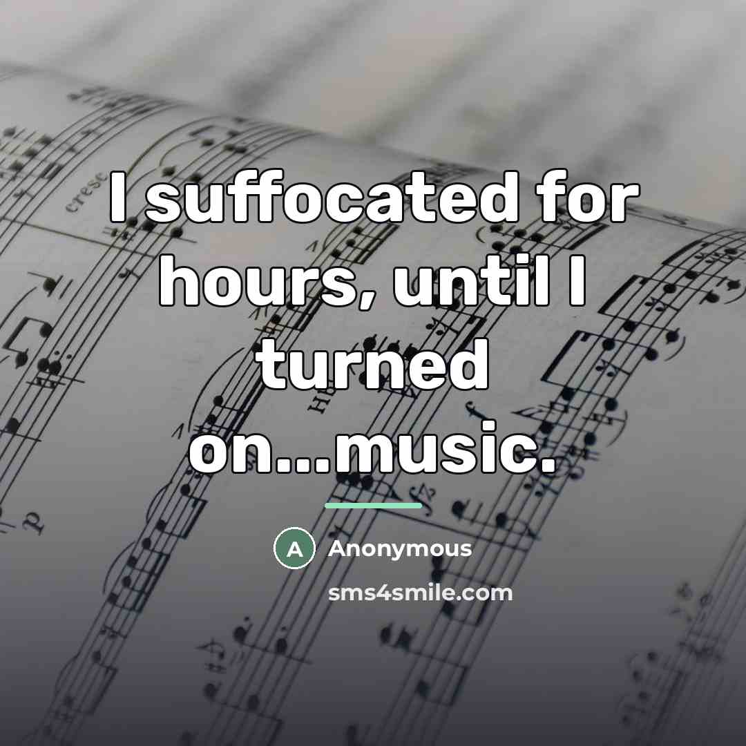 “I suffocated for hours, until I turned on...music.…” quote by Anonymous